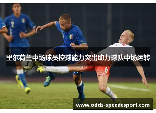 里尔荷兰中场球员控球能力突出助力球队中场运转 里尔荷兰中场球员控球能力突出助力球队中场运转