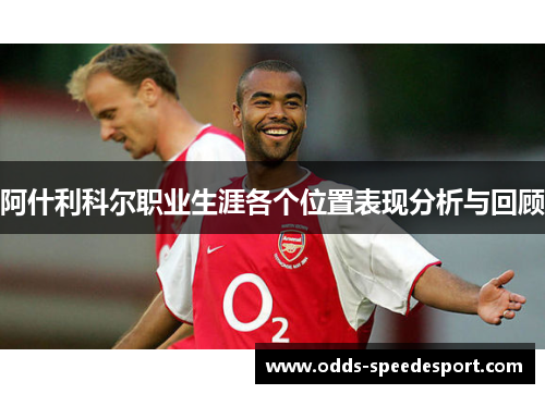 阿什利科尔职业生涯各个位置表现分析与回顾 阿什利科尔职业生涯各个位置表现分析与回顾