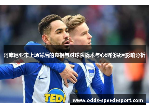 阿库尼亚未上场背后的真相与对球队战术与心理的深远影响分析 阿库尼亚未上场背后的真相与对球队战术与心理的深远影响分析