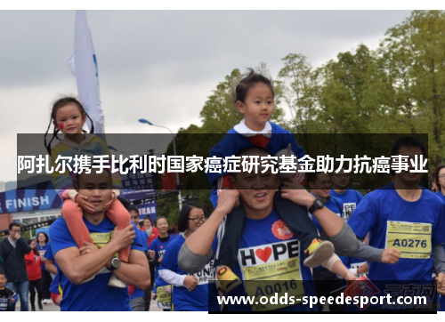 阿扎尔携手比利时国家癌症研究基金助力抗癌事业